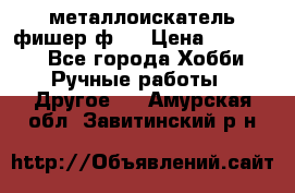  металлоискатель фишер ф2. › Цена ­ 15 000 - Все города Хобби. Ручные работы » Другое   . Амурская обл.,Завитинский р-н